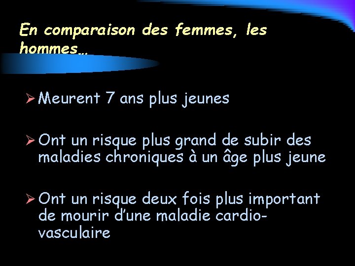 En comparaison des femmes, les hommes… Ø Meurent 7 ans plus jeunes Ø Ont