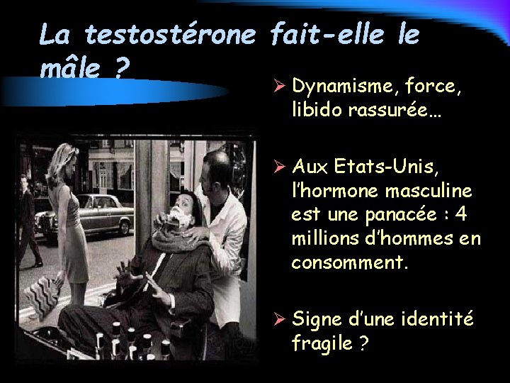 La testostérone fait-elle le mâle ? Ø Dynamisme, force, libido rassurée… Ø Aux Etats-Unis,