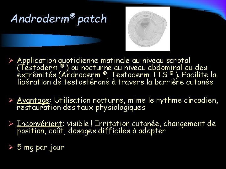 Androderm® patch Ø Application quotidienne matinale au niveau scrotal (Testoderm ® ) ou nocturne