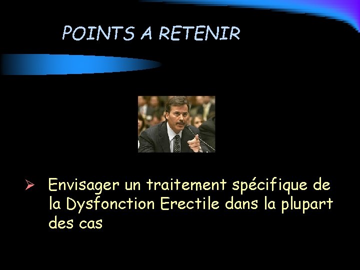 POINTS A RETENIR Ø Envisager un traitement spécifique de la Dysfonction Erectile dans la