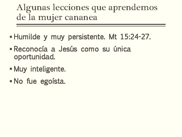 Algunas lecciones que aprendemos de la mujer cananea § Humilde y muy persistente. Mt