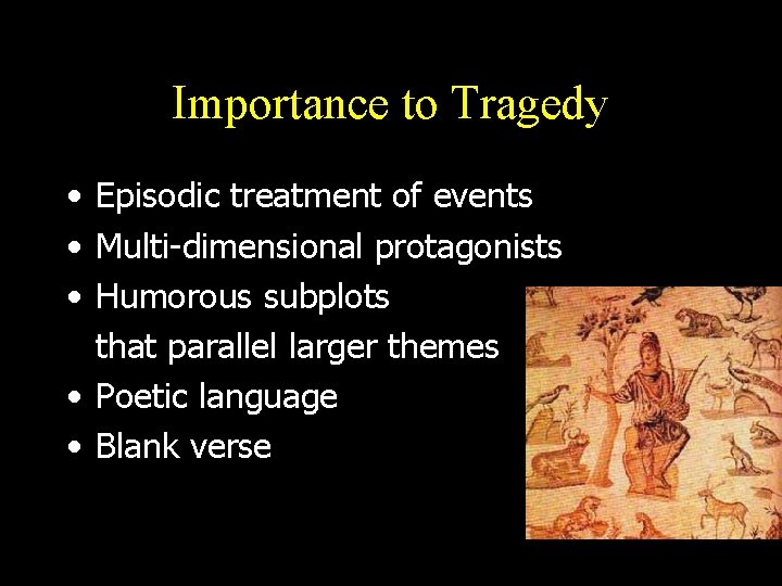 Importance to Tragedy • Episodic treatment of events • Multi-dimensional protagonists • Humorous subplots