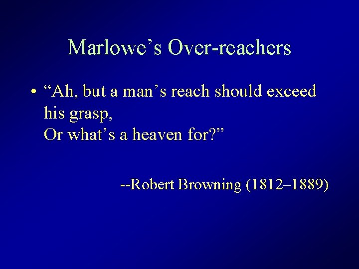 Marlowe’s Over-reachers • “Ah, but a man’s reach should exceed his grasp, Or what’s