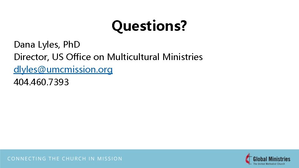 Questions? Dana Lyles, Ph. D Director, US Office on Multicultural Ministries dlyles@umcmission. org 404.