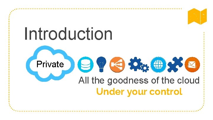 Introduction Private All the goodness of the cloud Under your control 