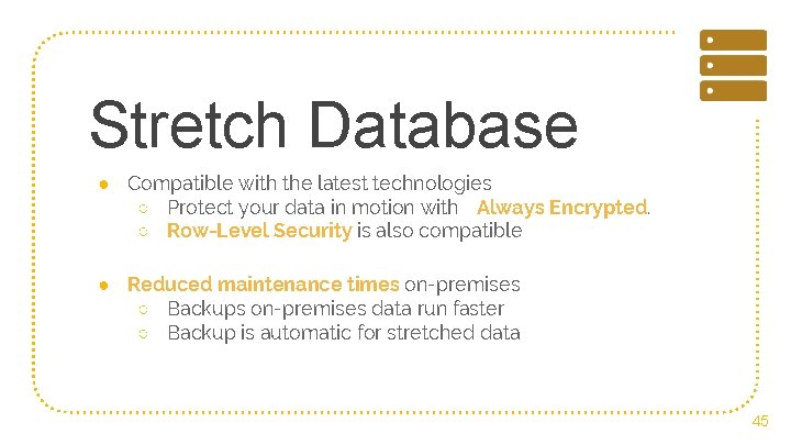 Stretch Database ● Compatible with the latest technologies ○ Protect your data in motion