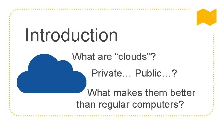 Introduction What are “clouds”? Private… Public…? What makes them better than regular computers? 