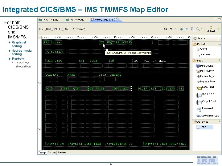 Integrated CICS/BMS – IMS TM/MFS Map Editor For both CICS/BMS and IMS/MFS: 4 Graphical