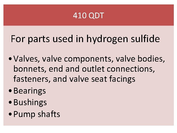 410 QDT For parts used in hydrogen sulfide • Valves, valve components, valve bodies,