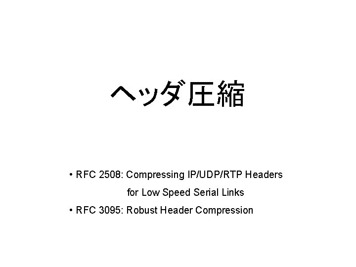 ヘッダ圧縮 • RFC 2508: Compressing IP/UDP/RTP Headers for Low Speed Serial Links • RFC