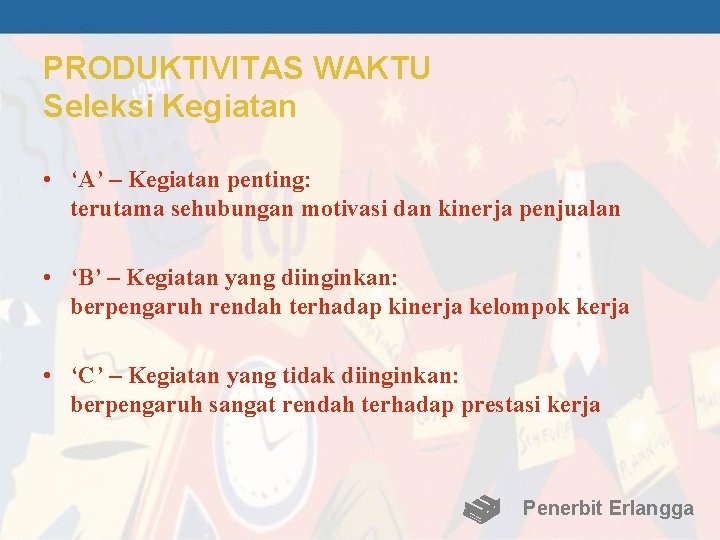 PRODUKTIVITAS WAKTU Seleksi Kegiatan • ‘A’ – Kegiatan penting: terutama sehubungan motivasi dan kinerja