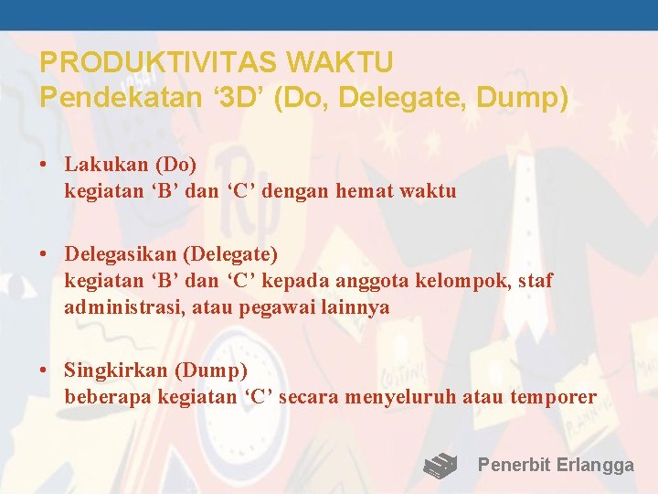 PRODUKTIVITAS WAKTU Pendekatan ‘ 3 D’ (Do, Delegate, Dump) • Lakukan (Do) kegiatan ‘B’