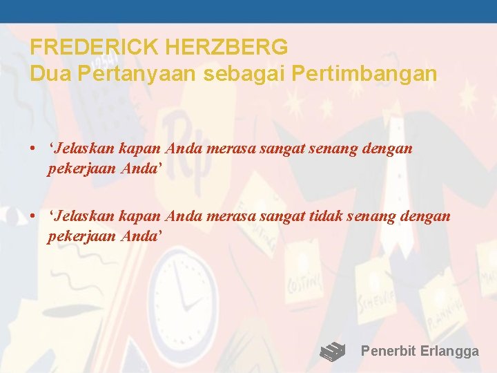 FREDERICK HERZBERG Dua Pertanyaan sebagai Pertimbangan • ‘Jelaskan kapan Anda merasa sangat senang dengan