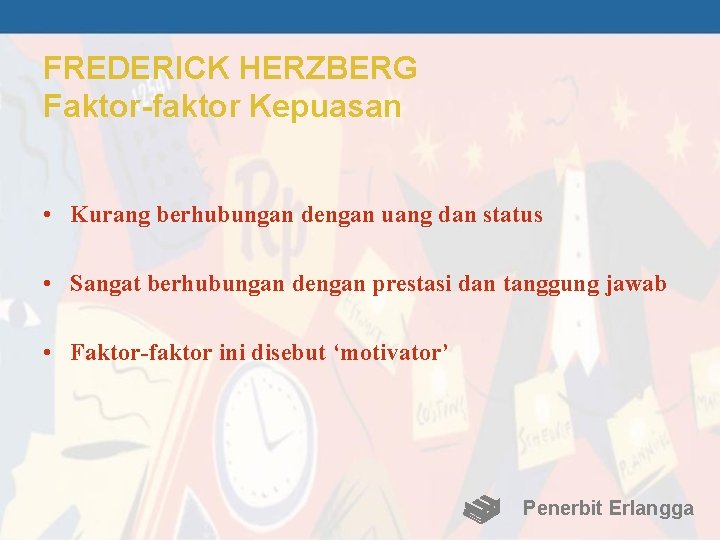 FREDERICK HERZBERG Faktor-faktor Kepuasan • Kurang berhubungan dengan uang dan status • Sangat berhubungan