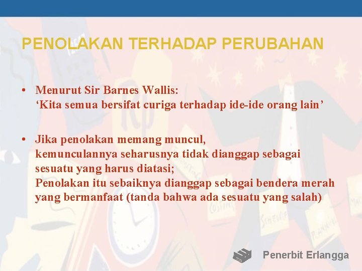 PENOLAKAN TERHADAP PERUBAHAN • Menurut Sir Barnes Wallis: ‘Kita semua bersifat curiga terhadap ide-ide