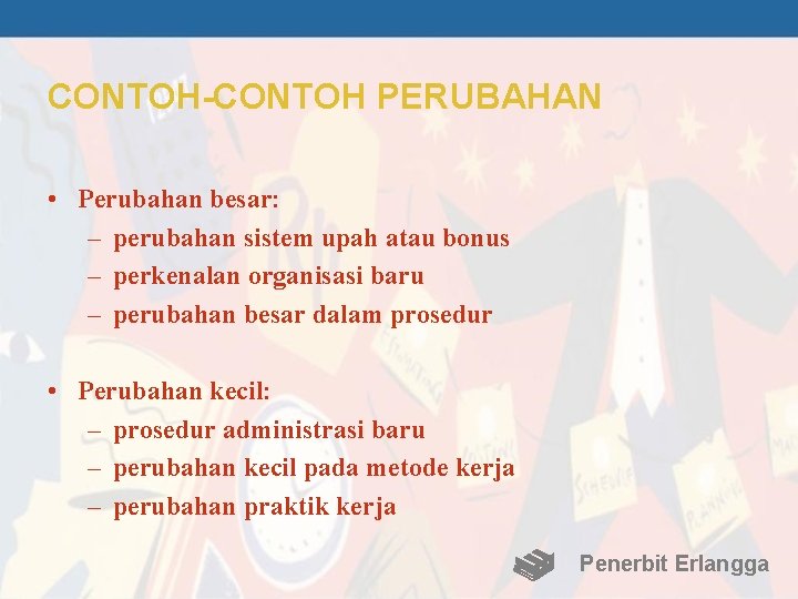 CONTOH-CONTOH PERUBAHAN • Perubahan besar: – perubahan sistem upah atau bonus – perkenalan organisasi