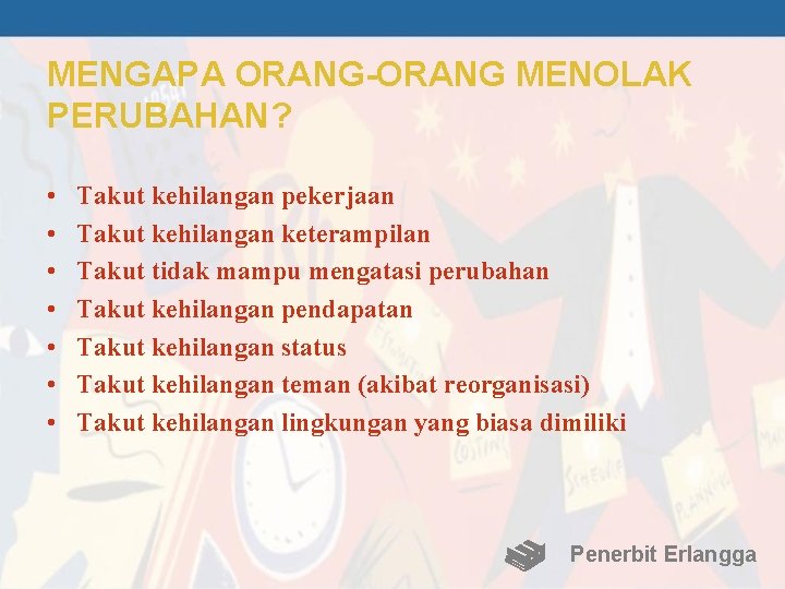 MENGAPA ORANG-ORANG MENOLAK PERUBAHAN? • • Takut kehilangan pekerjaan Takut kehilangan keterampilan Takut tidak