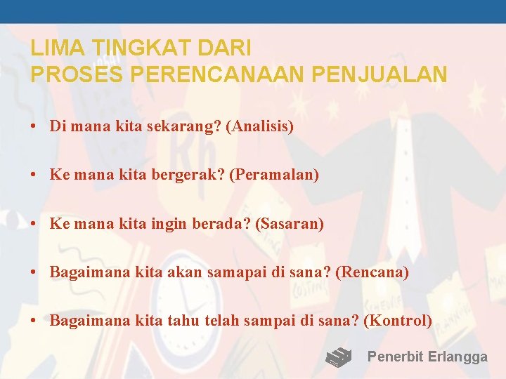 LIMA TINGKAT DARI PROSES PERENCANAAN PENJUALAN • Di mana kita sekarang? (Analisis) • Ke