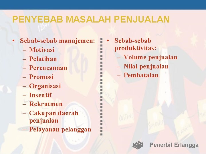 PENYEBAB MASALAH PENJUALAN • Sebab-sebab manajemen: – Motivasi – Pelatihan – Perencanaan – Promosi