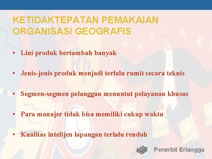 KETIDAKTEPATAN PEMAKAIAN ORGANISASI GEOGRAFIS • Lini produk bertambah banyak • Jenis-jenis produk menjadi terlalu