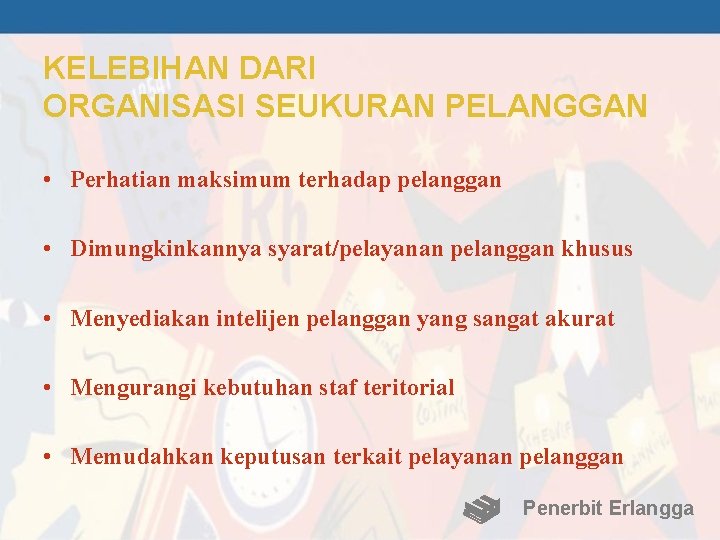 KELEBIHAN DARI ORGANISASI SEUKURAN PELANGGAN • Perhatian maksimum terhadap pelanggan • Dimungkinkannya syarat/pelayanan pelanggan