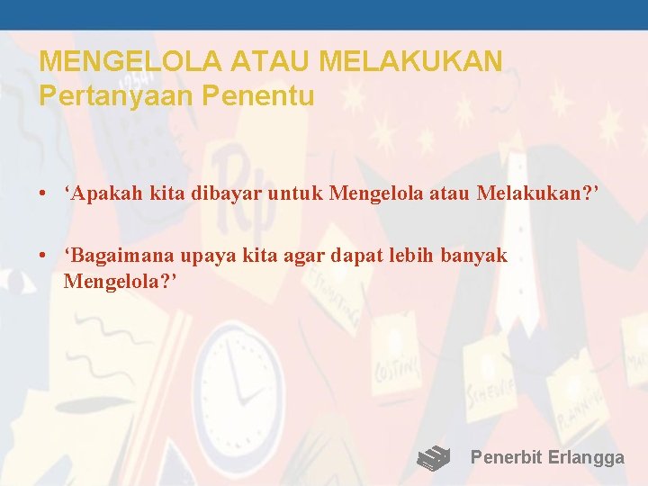 MENGELOLA ATAU MELAKUKAN Pertanyaan Penentu • ‘Apakah kita dibayar untuk Mengelola atau Melakukan? ’