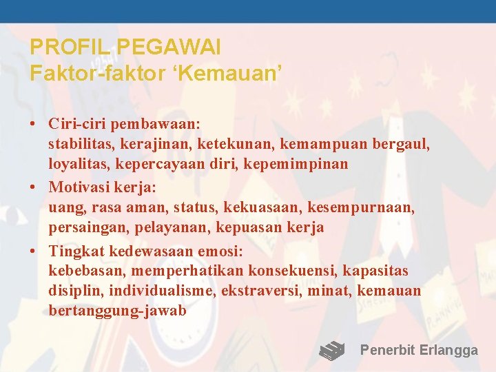 PROFIL PEGAWAI Faktor-faktor ‘Kemauan’ • Ciri-ciri pembawaan: stabilitas, kerajinan, ketekunan, kemampuan bergaul, loyalitas, kepercayaan