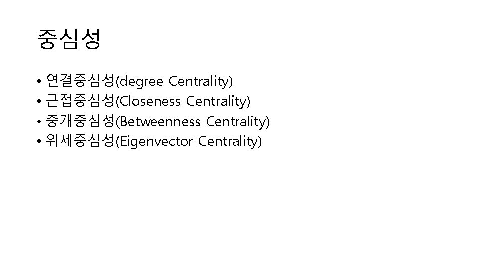 중심성 • 연결중심성(degree Centrality) • 근접중심성(Closeness Centrality) • 중개중심성(Betweenness Centrality) • 위세중심성(Eigenvector Centrality) 