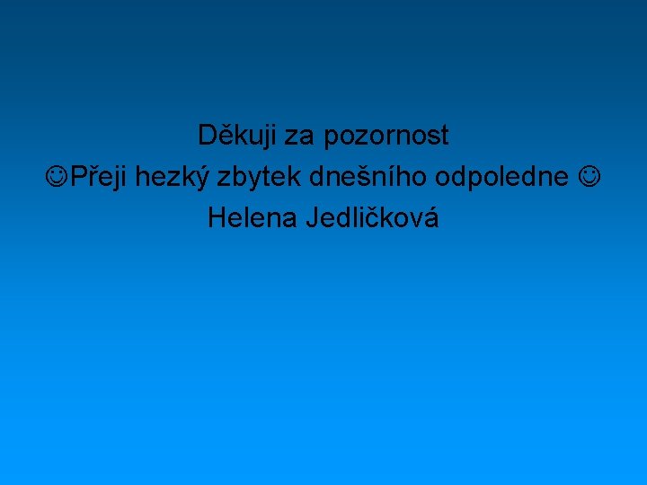 Děkuji za pozornost Přeji hezký zbytek dnešního odpoledne Helena Jedličková 