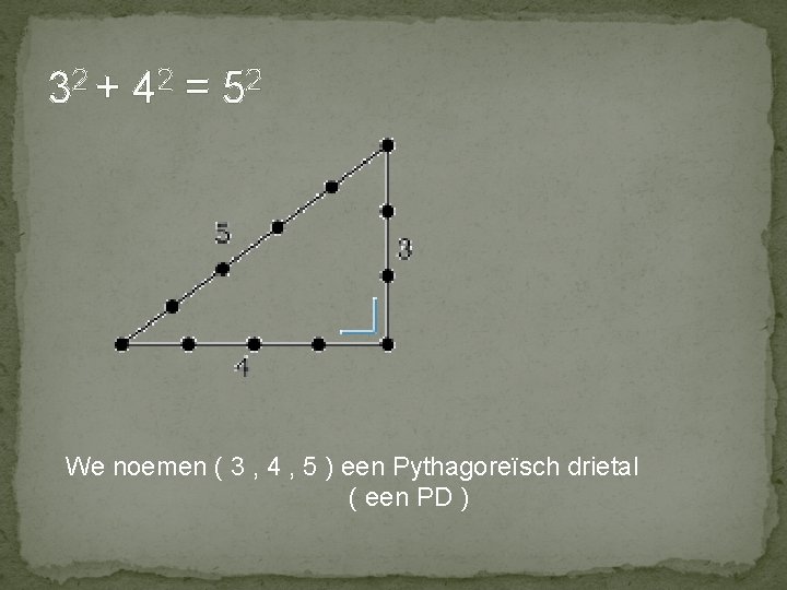 32 + 42 = 52 We noemen ( 3 , 4 , 5 )