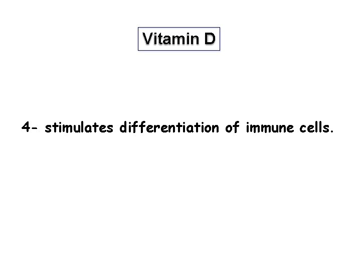Vitamin D 4 - stimulates differentiation of immune cells. 