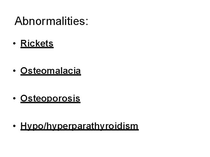 Abnormalities: • Rickets • Osteomalacia • Osteoporosis • Hypo/hyperparathyroidism 