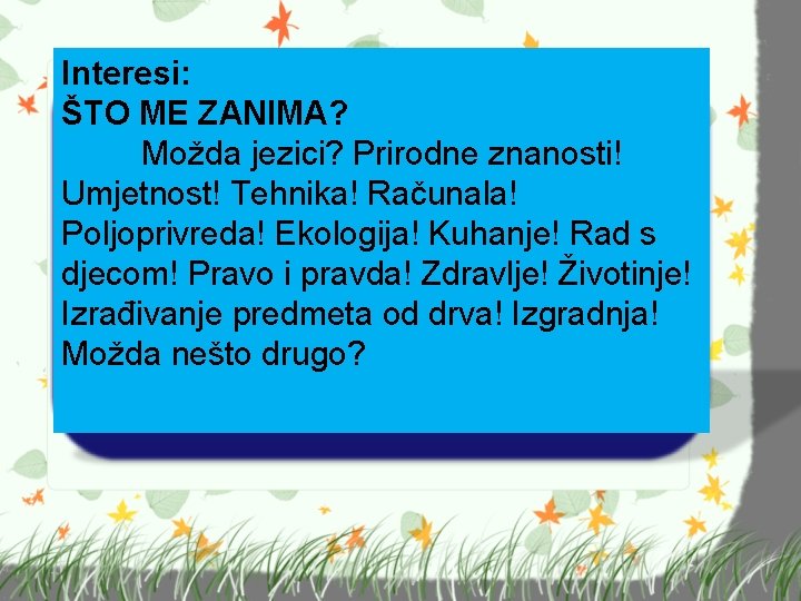 Interesi: ŠTO ME ZANIMA? Možda jezici? Prirodne znanosti! Umjetnost! Tehnika! Računala! Poljoprivreda! Ekologija! Kuhanje!