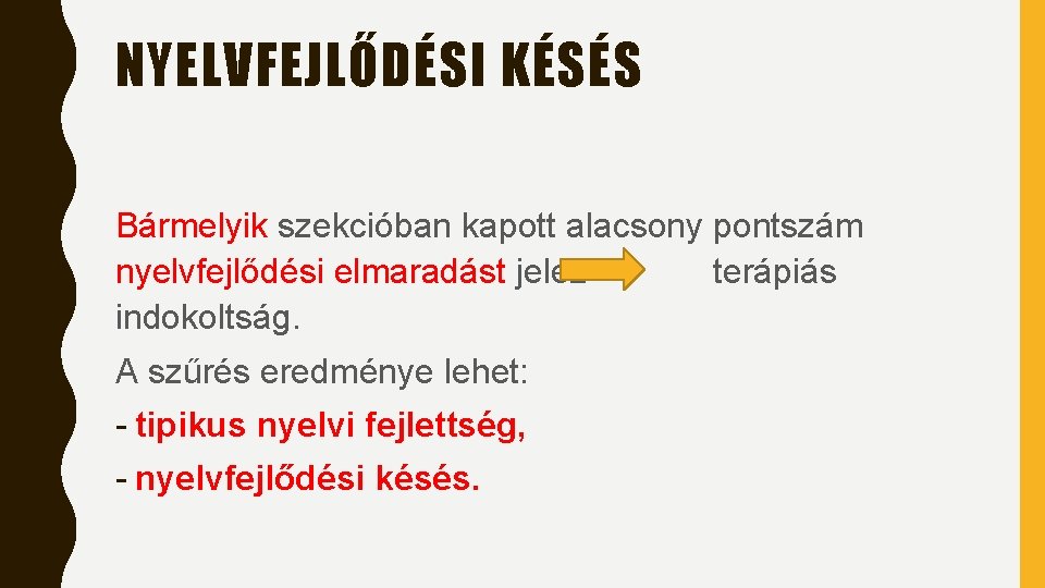 NYELVFEJLŐDÉSI KÉSÉS Bármelyik szekcióban kapott alacsony pontszám nyelvfejlődési elmaradást jelez terápiás indokoltság. A szűrés NYELVFEJLŐDÉSI KÉSÉS Bármelyik szekcióban kapott alacsony pontszám nyelvfejlődési elmaradást jelez terápiás indokoltság. A szűrés