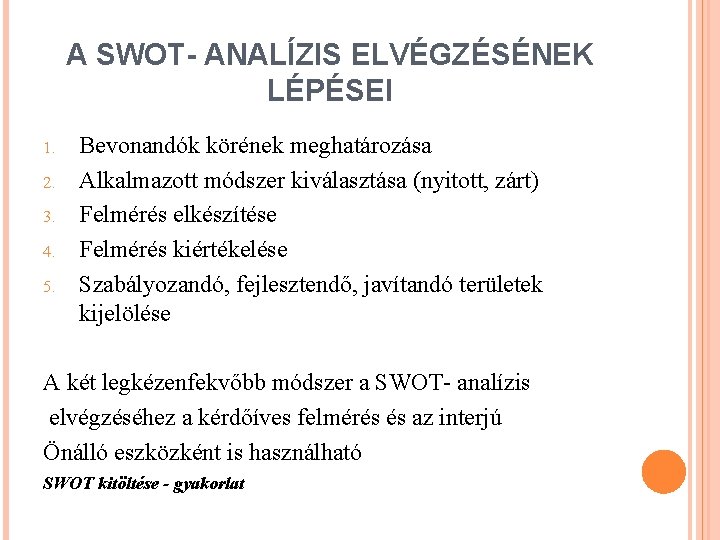 A SWOT- ANALÍZIS ELVÉGZÉSÉNEK LÉPÉSEI 1. 2. 3. 4. 5. Bevonandók körének meghatározása Alkalmazott