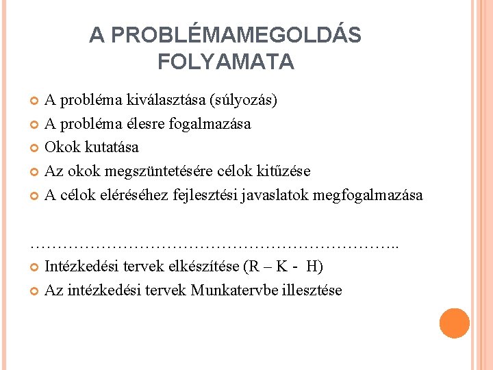 A PROBLÉMAMEGOLDÁS FOLYAMATA A probléma kiválasztása (súlyozás) A probléma élesre fogalmazása Okok kutatása Az