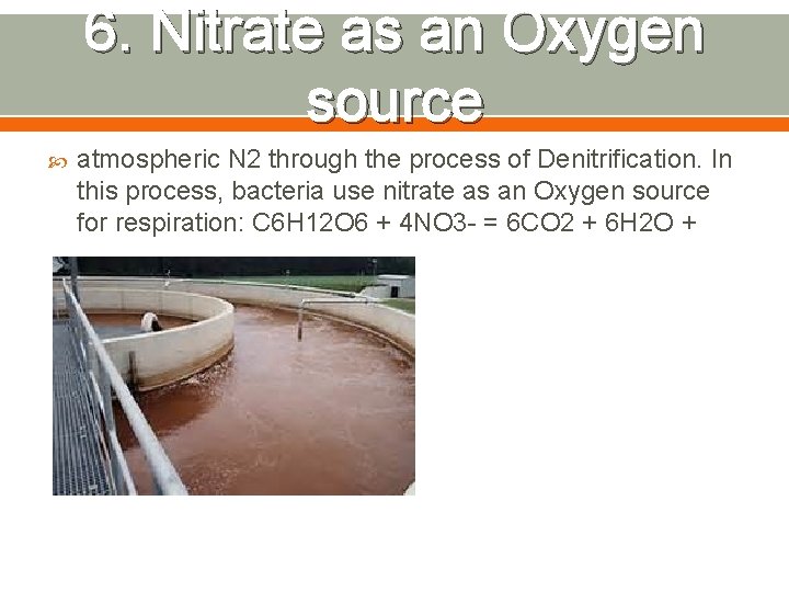 6. Nitrate as an Oxygen source atmospheric N 2 through the process of Denitrification.