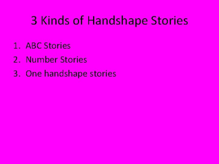 3 Kinds of Handshape Stories 1. ABC Stories 2. Number Stories 3. One handshape 3 Kinds of Handshape Stories 1. ABC Stories 2. Number Stories 3. One handshape