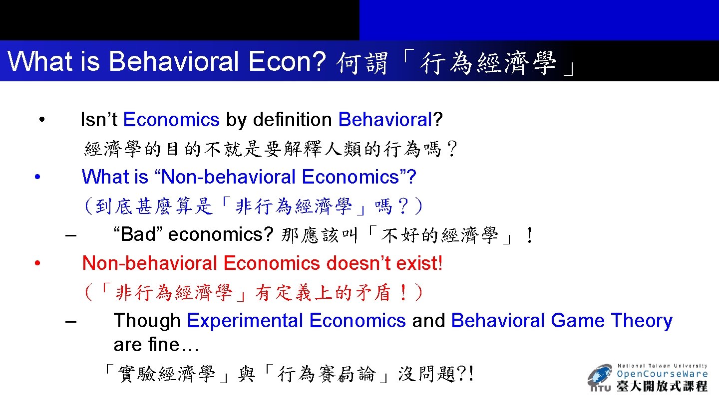 What is Behavioral Econ? 何謂「行為經濟學」 • Isn’t Economics by definition Behavioral? 經濟學的目的不就是要解釋人類的行為嗎？ • What