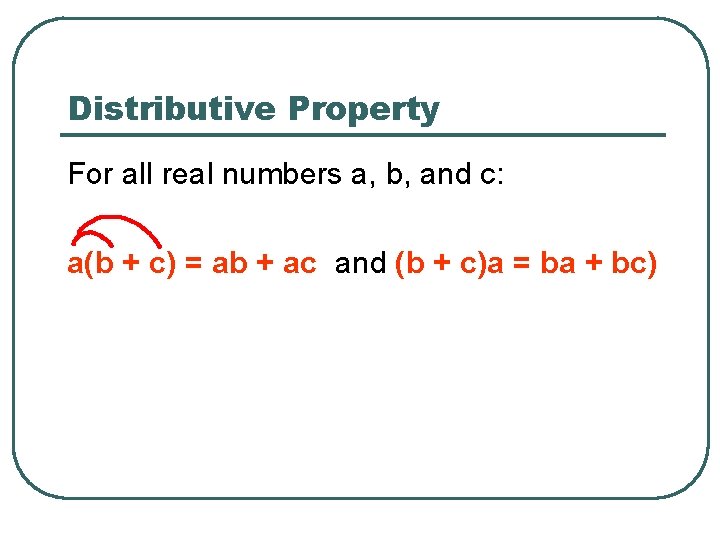 Distributive Property For all real numbers a, b, and c: a(b + c) =