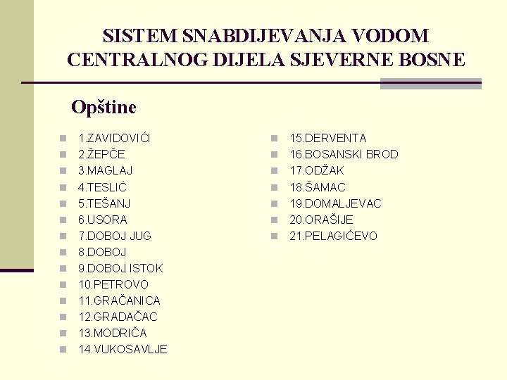 SISTEM SNABDIJEVANJA VODOM CENTRALNOG DIJELA SJEVERNE BOSNE Opštine n n n n 1. ZAVIDOVIĆI SISTEM SNABDIJEVANJA VODOM CENTRALNOG DIJELA SJEVERNE BOSNE Opštine n n n n 1. ZAVIDOVIĆI