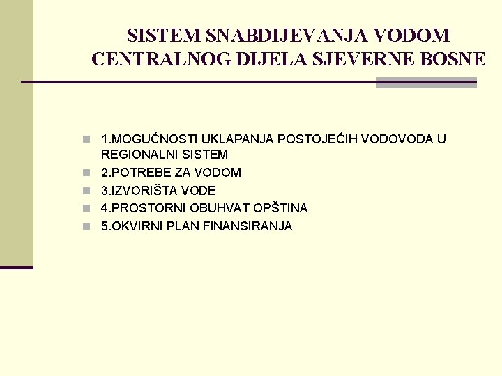 SISTEM SNABDIJEVANJA VODOM CENTRALNOG DIJELA SJEVERNE BOSNE n 1. MOGUĆNOSTI UKLAPANJA POSTOJEĆIH VODOVODA U SISTEM SNABDIJEVANJA VODOM CENTRALNOG DIJELA SJEVERNE BOSNE n 1. MOGUĆNOSTI UKLAPANJA POSTOJEĆIH VODOVODA U