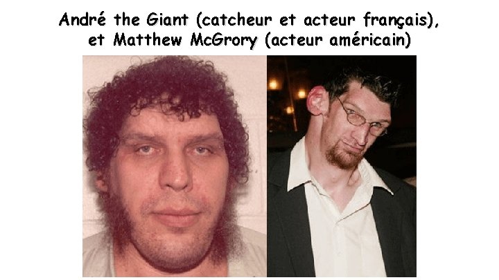 André the Giant (catcheur et acteur français), et Matthew Mc. Grory (acteur américain) 