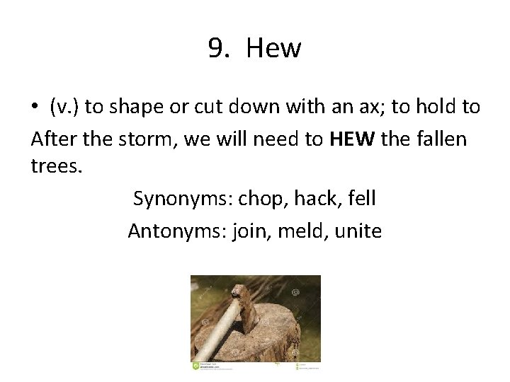 9. Hew • (v. ) to shape or cut down with an ax; to