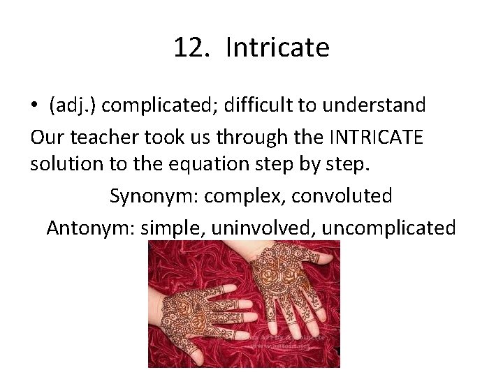 12. Intricate • (adj. ) complicated; difficult to understand Our teacher took us through