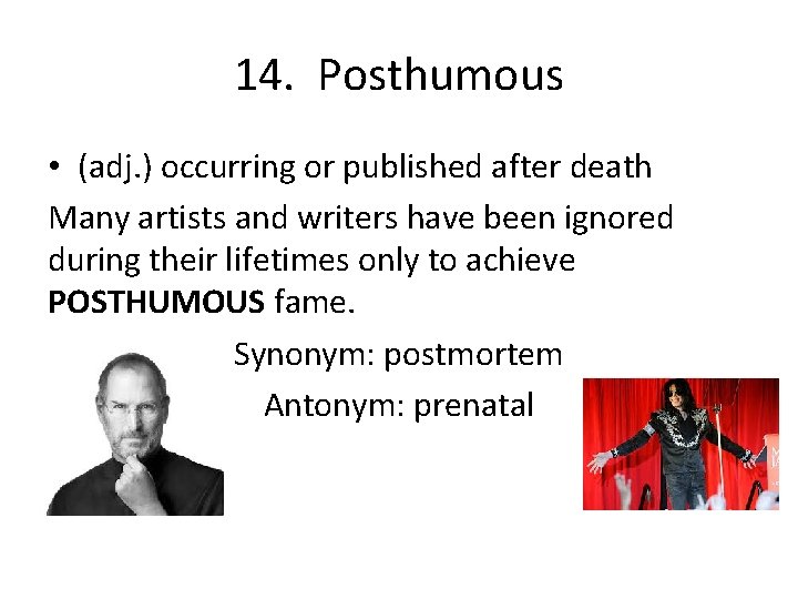 14. Posthumous • (adj. ) occurring or published after death Many artists and writers