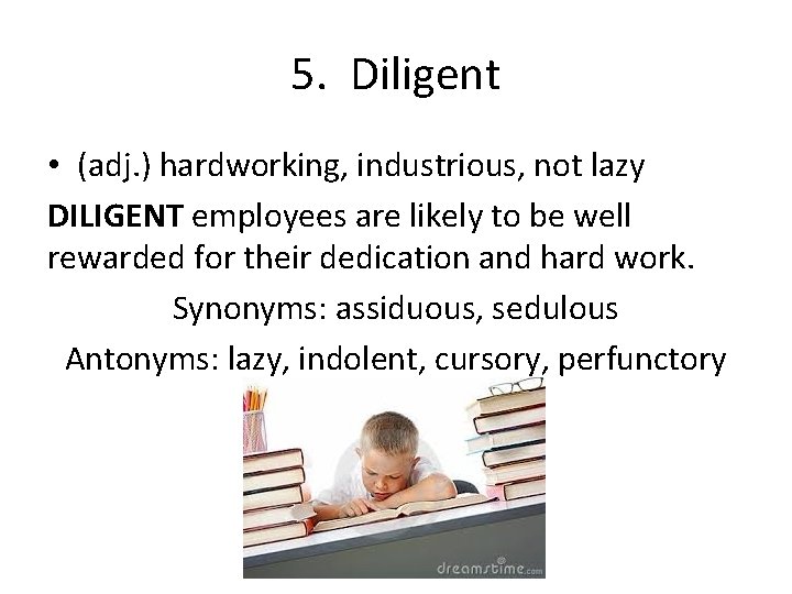 5. Diligent • (adj. ) hardworking, industrious, not lazy DILIGENT employees are likely to