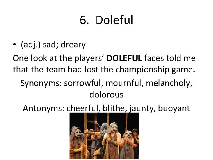 6. Doleful • (adj. ) sad; dreary One look at the players’ DOLEFUL faces