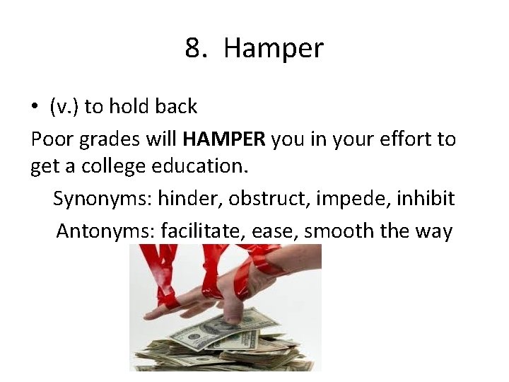 8. Hamper • (v. ) to hold back Poor grades will HAMPER you in