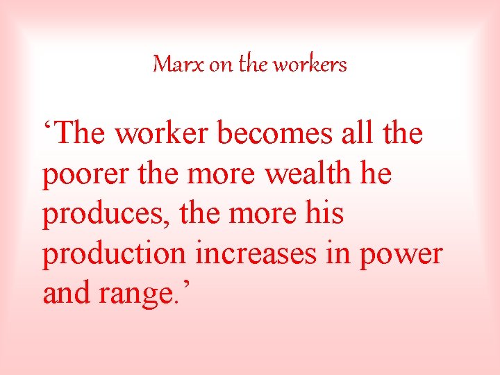 Marx on the workers ‘The worker becomes all the poorer the more wealth he